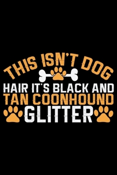 This Isn't Dog Hair It's Black and Tan Coonhound Glitter: Cool Black and Tan Coonhound Dog Journal Notebook - Black and Tan Coonhound Puppy Lover ... Tan Coonhound Owner Gifts. 6 x 9 in 120 pages