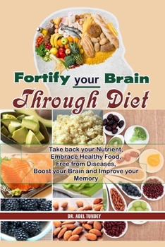 Paperback Fortify your Brain through Diet: Take back your Nutrients, Embrace Healthy Food, Free from Diseases, Boost your Brain and Improve your Memory Book