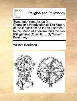 Paperback Some brief remarks on Mr. Chandler's introduction to The history of the Inquisition: so far as it relates to the cause of Arianism, and the two first Book