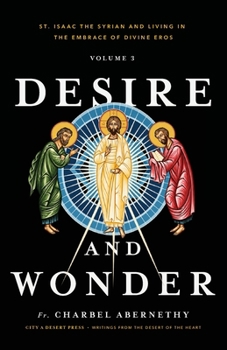 Desire and Wonder: St. Isaac the Syrian and Living in the Embrace of Divine Eros: Volume III
