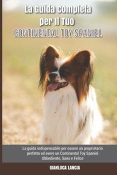 Paperback La Guida Completa per Il Tuo Continental Toy Spaniel: La guida indispensabile per essere un proprietario perfetto ed avere un Continental Toy Spaniel [Italian] Book