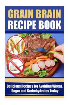 Paperback Grain Brain Recipe Book: Delicious Recipes for Avoiding Wheat, Sugar, and Carbohydrates Today Book