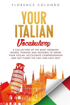 Your Italian Vocabulary : A Collection of the Most Frequent Italian Words, Phrases and Gestures to Grow Your Vocab, Accelerate Comprehension and Get Fluent the Fast and Easy Way