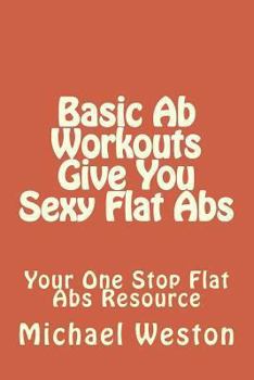Paperback Basic Ab Workouts Give You Sexy Flat Abs: Your One Stop Flat Abs Resource Book