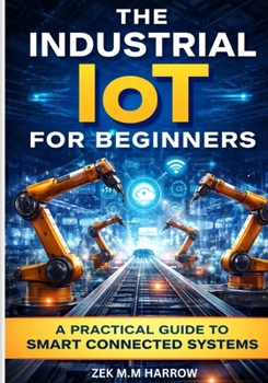 THE INDUSTRIAL IOT FOR BEGINNERS: A Practical Guide to Smart Connected Systems