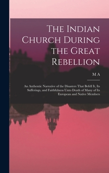 Hardcover The Indian Church During the Great Rebellion: An Authentic Narrative of the Disasters That Befell it, its Sufferings, and Faithfulness Unto Death of M Book