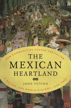 Paperback The Mexican Heartland: How Communities Shaped Capitalism, a Nation, and World History, 1500-2000 Book