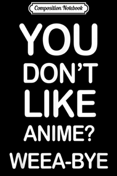 Paperback Composition Notebook: You dont like anime weeabye Weeaboo Asian Journal/Notebook Blank Lined Ruled 6x9 100 Pages Book