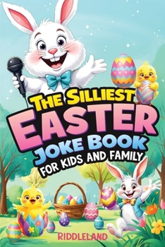 The Silliest Easter Joke Book for Kids and Family: Egg-Crackin’ Puns, Knock-Knock Jokes, Bunny Giggles & Jellybean Chuckles - The Perfect Easter Basket Stuffer For Kids
