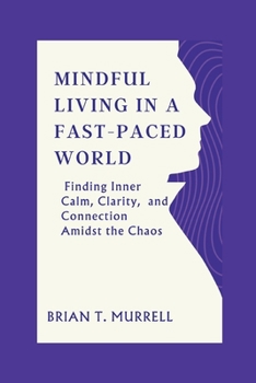 Paperback Mindful Living in a Fast-Paced World: Finding Inner Calm, Clarity, and Connection Amidst the Chaos Book