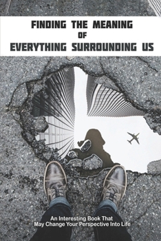 Finding The Meaning Of Everything Surrounding Us: An Interesting Book That May Change Your Perspective Into Life: Mysticism Book
