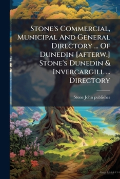 Stone's Commercial, Municipal And General Directory ... Of Dunedin [afterw.] Stone's Dunedin & Invercargill ... Directory
