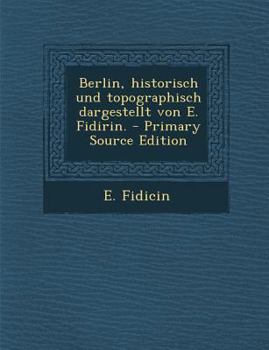 Paperback Berlin, Historisch Und Topographisch Dargestellt Von E. Fidirin. - Primary Source Edition [German] Book