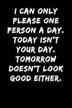 Paperback I Can Only Please One Person a Day Today Isn't Your Day Tomorrow Doesn't Look Good Either: Notebook Journal Book