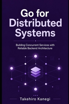 Paperback Go for Distributed Systems: Building Concurrent Services with Reliable Backend Architecture Book
