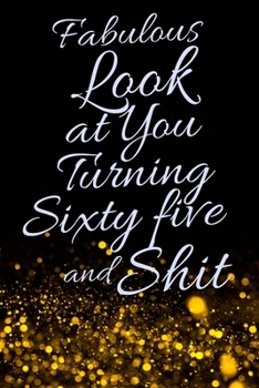 Fabulous Look at You Turning Sixty Five and Shit: Funny 65th Birthday Sarcastic Gag Gift. Glamorous Joke Notebook Present & Sketchbook Diary Keepsake. Young in heart