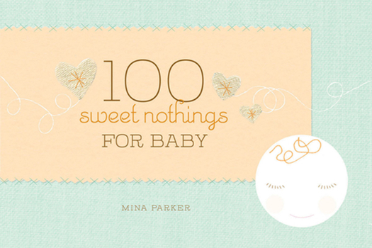 Hardcover 100 Sweet Nothings for Baby: (Gift for Mom; Gift for Dad; Baby Gift for Newborn Girls and Boys; New Parents Gift) Book