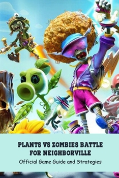 Paperback Plants Vs Zombies Battle for Neighborville: Official Game Guide and Strategies: Strategies to Walkthrough the Plants Vs Zombies Battle for Neighborvil Book