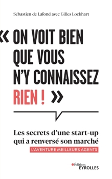On voit bien que vous n'y connaissez rien !: Les secrets d'une start-up qui a renversé son marché - L'aventure Meilleurs agents (French Edition)