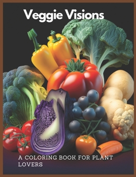 Veggie Visions A Coloring Book For Plant Lovers: Explore the World of Plants Through Coloring