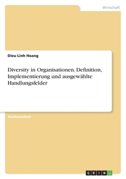 Diversity in Organisationen. Definition, Implementierung und ausgewählte Handlungsfelder