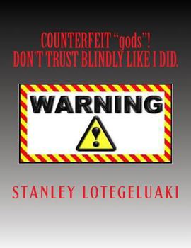 Counterfeit "gods"!: Don't Trust Blindly Like I Did