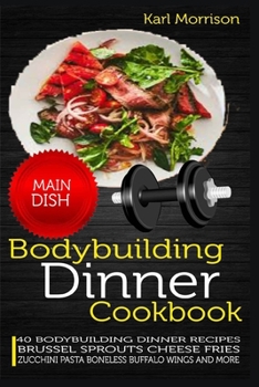 Paperback Bodybuilding Dinner Cookbook: 40 Bodybuilding Dinner Recipes Brussel Sprouts Cheese Fries Zucchini Pasta Boneless Buffalo Wings and More Book