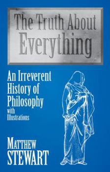 Hardcover The Truth about Everything: An Irreverent History of Philosophy: With Illustrations Book