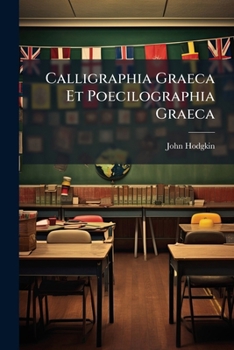 Paperback Calligraphia Graeca Et Poecilographia Graeca: A Work Explaining and Exemplifying the Mode of Forming the Greek Characters with Ease and Elegance, Acco [Latin] Book