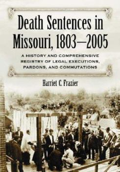 Paperback Death Sentences in Missouri, 1803-2005: A History and Comprehensive Registry of Legal Executions, Pardons, and Commutations Book