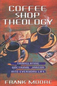 Paperback Coffee Shop Theology: Translating Doctrinal Jargon Into Everyday Life Book