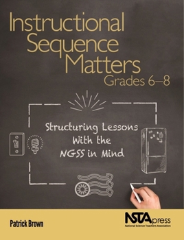 Paperback Instructional Sequence Matters, Grades 6-8: Structuring Lessons with the Ngss in Mind Book