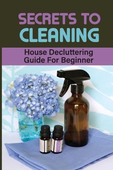 Paperback Secrets To Cleaning: House Decluttering Guide For Beginner: Effective Diy Household Book