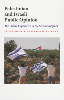 Palestinian and Israeli Public Opinion: The Public Imperative in the Second Intifada - Book  of the Middle East Studies