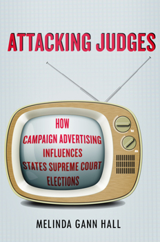 Attacking Judges: How Campaign Advertising Influences State Supreme Court Elections - Book  of the Stanford Studies in Law and Politics