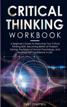 Paperback Critical Thinking Workbook: A Beginner's Guide to Improving Your Critical Thinking Skills, Becoming Better at Problem Solving. The Basics of Human Book