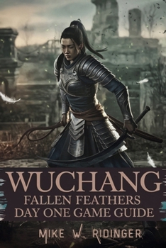 Paperback Wuchang: Fallen Feathers - Day One Game Guide: Master Every Battle with This Step-by-Step Walkthrough, Strategy Tips, and Pro Survival Tactics for Beg Book