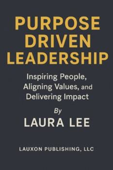 Purpose Driven Leadership: Inspiring People, Aligning Values, and Delivering Impact