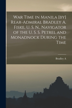 Paperback War Time in Manila [by] Rear-Admiral Bradley A. Fiske, U. S. N., Navigator of the U. S. S. Petrel and Monadnock During the Time Book