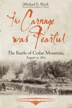 The Carnage was Fearful: The Battle of Cedar Mountain, August 9, 1862 - Book  of the Emerging Civil War