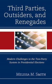 Hardcover Third Parties, Outsiders, and Renegades: Modern Challenges to the Two-Party System in Presidential Elections Book