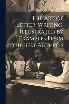 Paperback The Art of Letter-Writing, Illustrated by Examples From the Best Authors Book
