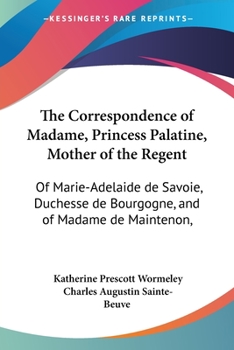 Paperback The Correspondence of Madame, Princess Palatine, Mother of the Regent: Of Marie-Adelaide de Savoie, Duchesse de Bourgogne, and of Madame de Maintenon, Book