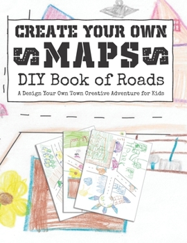 Paperback Create Your Own Maps: DIY Book of Roads: A Design Your Own Town Creative Adventure for Kids Book