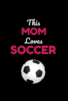 This Mom Loves Soccer: Cute Soccer Gifts Notebook & Journal, ( 120 Lined Pages | 6 x 9 ), Use as a diary, Planner or Composition ... Soccer gifts for ... Boys, Cool Soccer Gifts, soccer gifts adults