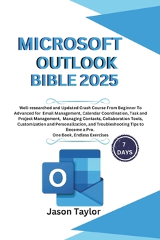 Microsoft Outlook Bible: Well-researched and Updated Crash Course From Beginner To Advanced for Email, Tasks, Project Management, and Troubleshooting ... Book, Endless Exercises (Microsoft Office)