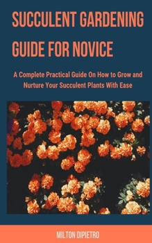 Paperback Succulent Gardening Guide for Novice: A Complete Practical Guide on How to Grow and Nurture Your Succulent Plants with Ease Book