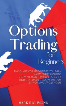 Hardcover Options Trading for Beginners: The Guide for Beginners to Learn How Trade Options, How to Make Profit for a Life, How to Create Passive Income by Wor Book