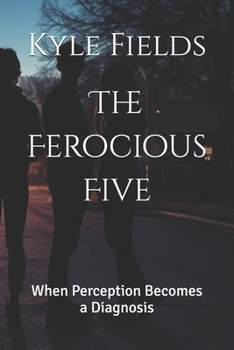 Paperback The Ferocious Five: When Perception Becomes a Diagnosis Book