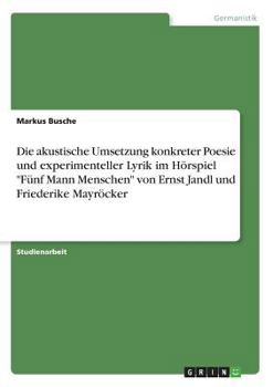 Paperback Die akustische Umsetzung konkreter Poesie und experimenteller Lyrik im Hörspiel Fünf Mann Menschen von Ernst Jandl und Friederike Mayröcker [German] Book